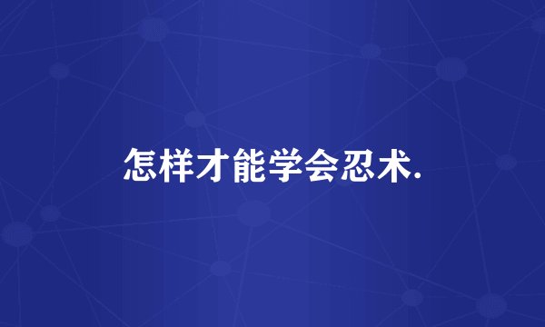 怎样才能学会忍术.
