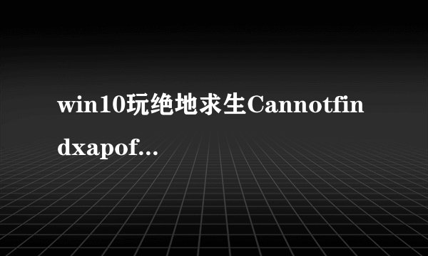win10玩绝地求生Cannotfindxapofx1_5.dll怎么解决