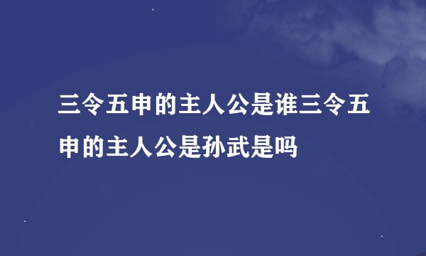 三令五申的主人公是谁三令五申的主人公是孙武是吗