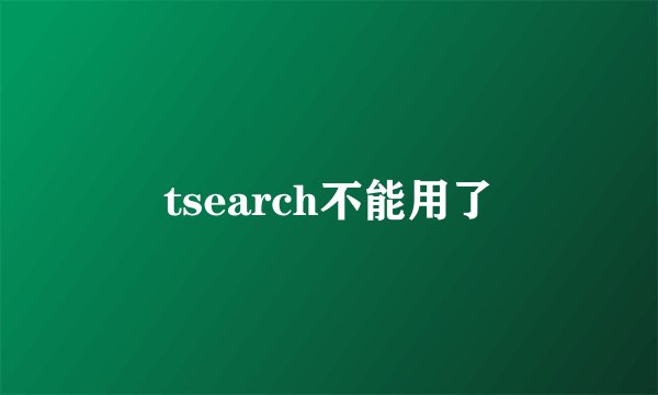tsearch不能用了