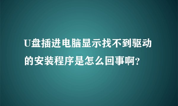 U盘插进电脑显示找不到驱动的安装程序是怎么回事啊？