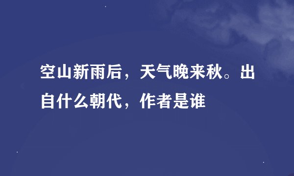 空山新雨后，天气晚来秋。出自什么朝代，作者是谁