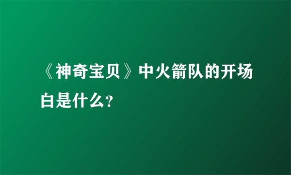 《神奇宝贝》中火箭队的开场白是什么？