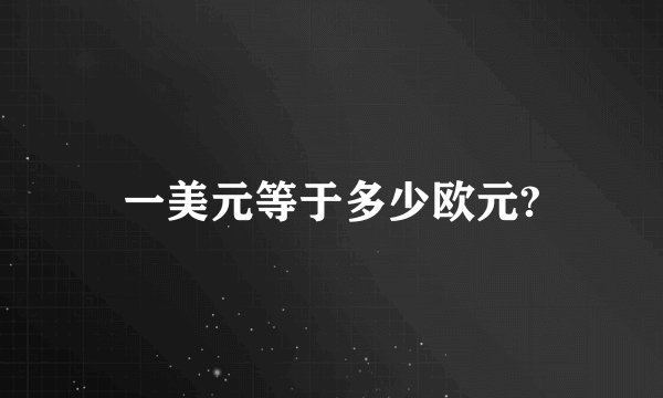 一美元等于多少欧元?