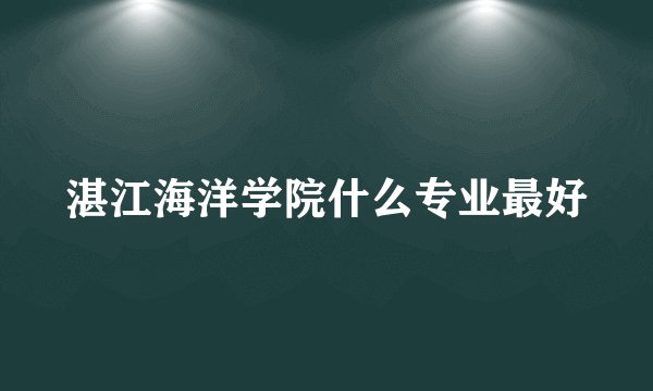 湛江海洋学院什么专业最好