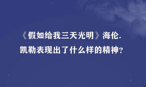 《假如给我三天光明》海伦．凯勒表现出了什么样的精神？