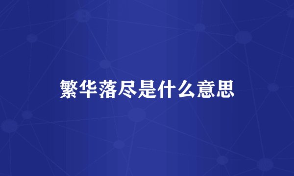 繁华落尽是什么意思