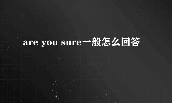 are you sure一般怎么回答