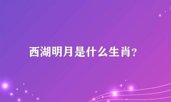 西湖明月是什么生肖？
