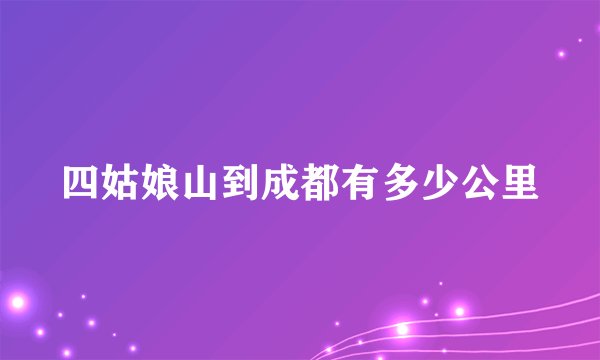 四姑娘山到成都有多少公里
