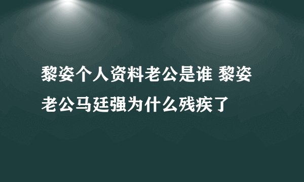黎姿个人资料老公是谁 黎姿老公马廷强为什么残疾了