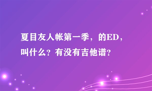 夏目友人帐第一季，的ED，叫什么？有没有吉他谱？
