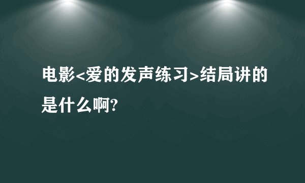 电影<爱的发声练习>结局讲的是什么啊?