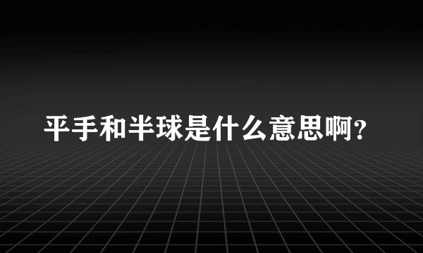 平手和半球是什么意思啊？