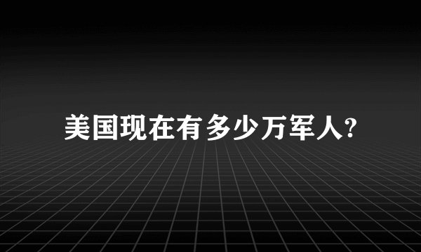 美国现在有多少万军人?