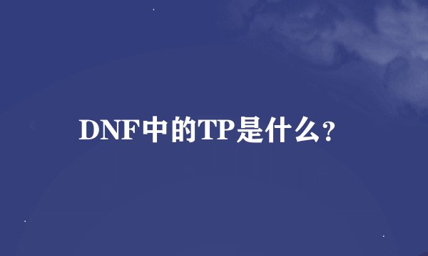 DNF中的TP是什么？