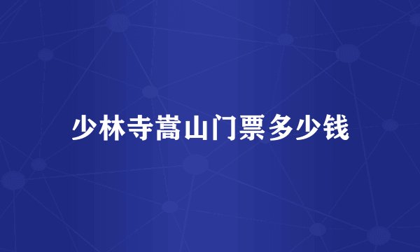 少林寺嵩山门票多少钱