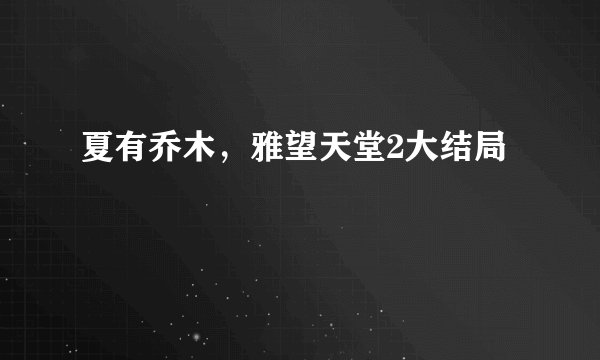 夏有乔木，雅望天堂2大结局