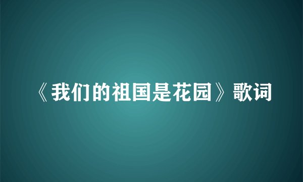 《我们的祖国是花园》歌词