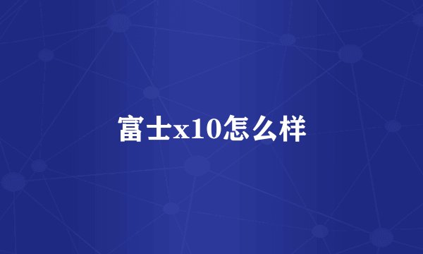 富士x10怎么样