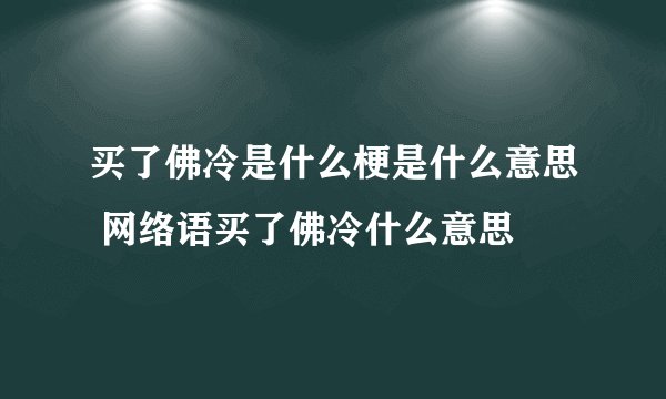 买了佛冷是什么梗是什么意思 网络语买了佛冷什么意思