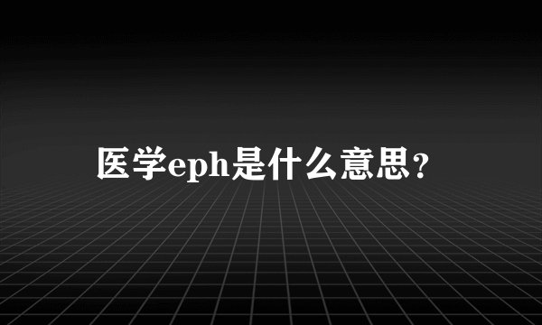 医学eph是什么意思？