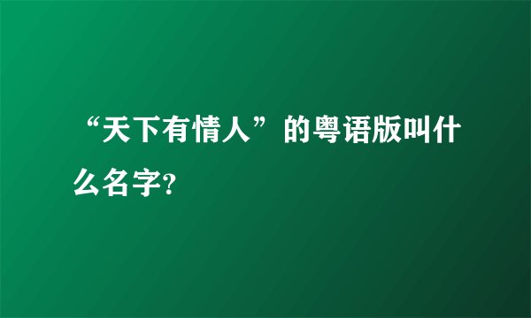 “天下有情人”的粤语版叫什么名字？