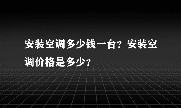 安装空调多少钱一台？安装空调价格是多少？
