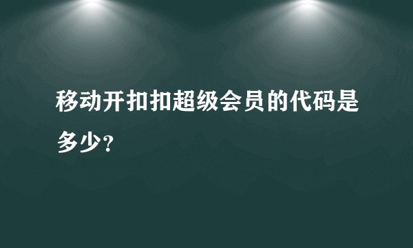 移动开扣扣超级会员的代码是多少？
