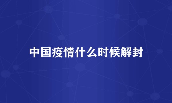 中国疫情什么时候解封