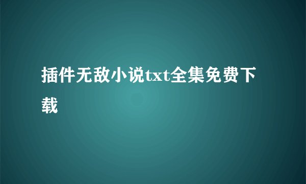 插件无敌小说txt全集免费下载