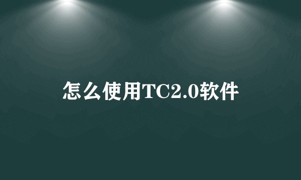 怎么使用TC2.0软件