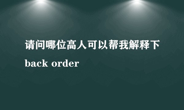 请问哪位高人可以帮我解释下back order