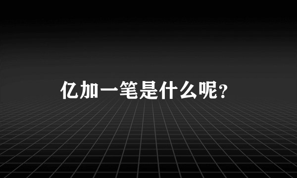 亿加一笔是什么呢？