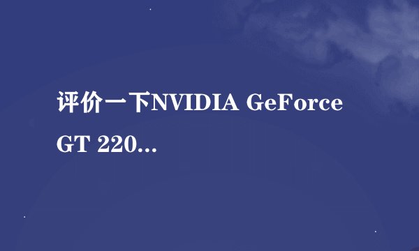 评价一下NVIDIA GeForce GT 220M显卡和其他主流显卡的区别（笔记本用的）