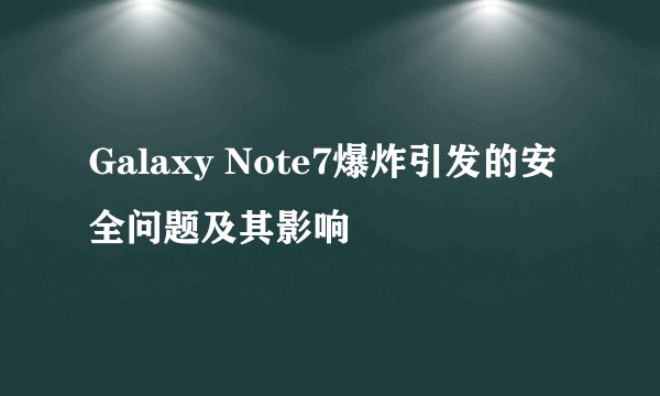 Galaxy Note7爆炸引发的安全问题及其影响