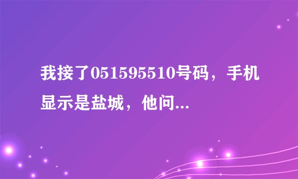 我接了051595510号码，手机显示是盐城，他问我住在扬州哪个区还有生日、姓名、年龄，我全告诉他了