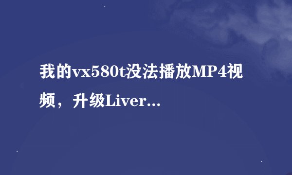 我的vx580t没法播放MP4视频，升级LiverSuitPack_v1.07.rar在livesuit.exe的时候总出现错误提示信息