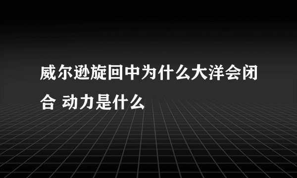 威尔逊旋回中为什么大洋会闭合 动力是什么