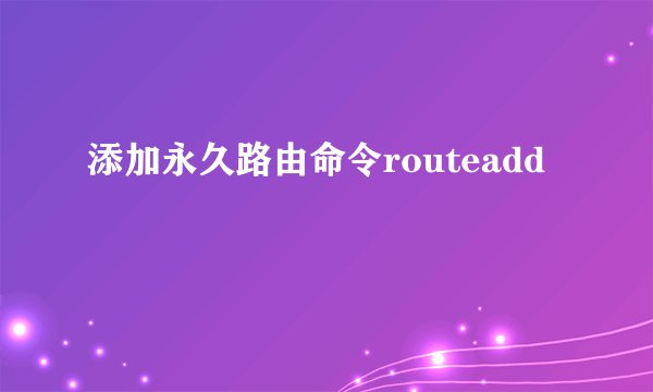 添加永久路由命令routeadd
