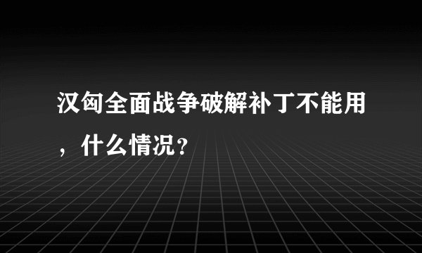 汉匈全面战争破解补丁不能用，什么情况？