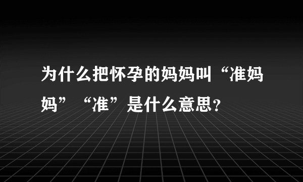 为什么把怀孕的妈妈叫“准妈妈”“准”是什么意思？