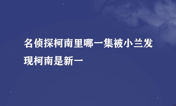 名侦探柯南里哪一集被小兰发现柯南是新一