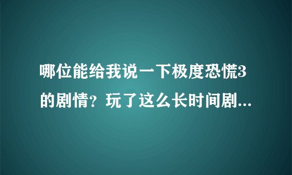 哪位能给我说一下极度恐慌3的剧情？玩了这么长时间剧情没看懂........