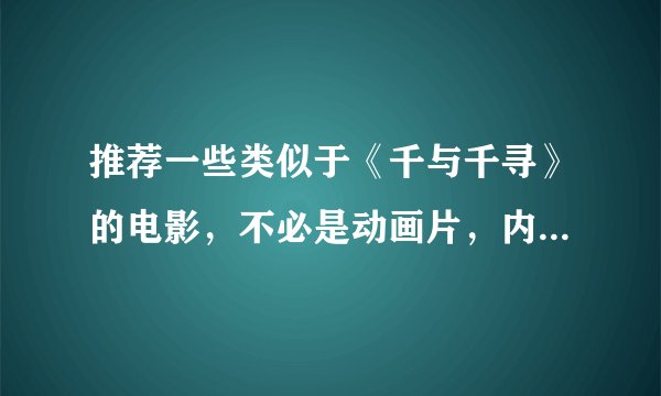 推荐一些类似于《千与千寻》的电影，不必是动画片，内容情节相类似