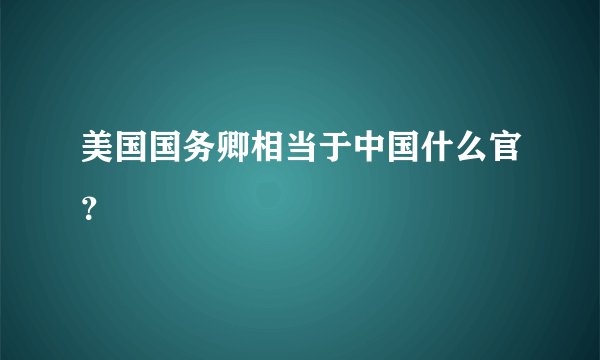 美国国务卿相当于中国什么官？