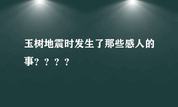 玉树地震时发生了那些感人的事？？？？