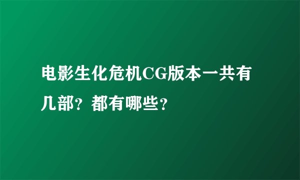 电影生化危机CG版本一共有几部？都有哪些？