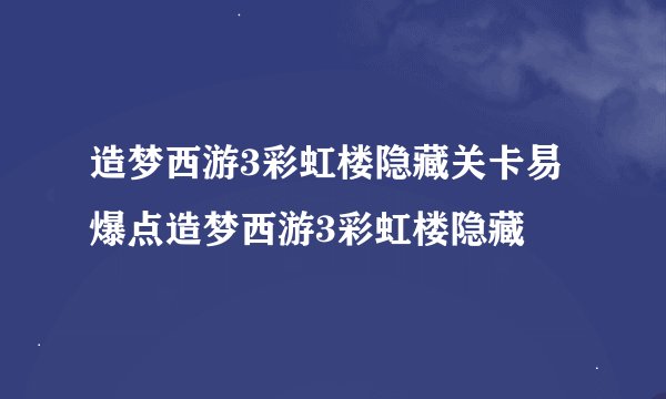 造梦西游3彩虹楼隐藏关卡易爆点造梦西游3彩虹楼隐藏