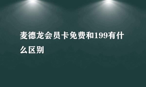 麦德龙会员卡免费和199有什么区别